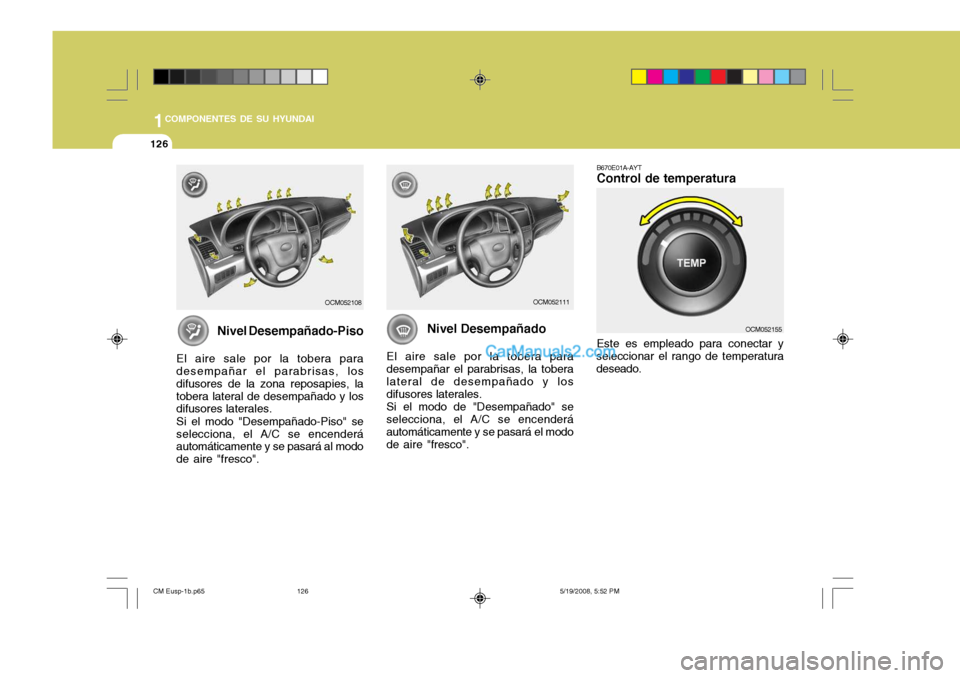 Hyundai Santa Fe 2009 Manual del propietario (in Spanish) 1COMPONENTES DE SU HYUNDAI
126
B670E01A-AYT Control de temperatura Este es empleado para conectar y
seleccionar el rango de temperatura deseado.
Nivel Desempañado
El aire sale por la tobera paradesem Hyundai Santa Fe 2009 Manual del propietario (in Spanish) 1COMPONENTES DE SU HYUNDAI
126
B670E01A-AYT Control de temperatura Este es empleado para conectar y
seleccionar el rango de temperatura deseado.
Nivel Desempañado
El aire sale por la tobera paradesem