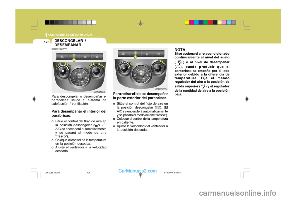 Hyundai Santa Fe 2009  Manual del propietario (in Spanish) 1COMPONENTES DE SU HYUNDAI
128
OCM051038L
Para retirar el hielo o desempañar
la parte exterior del parabrisas. 
o Sitúe el control del flujo de aire en la posición descongelar (
). (El
A/C se encen