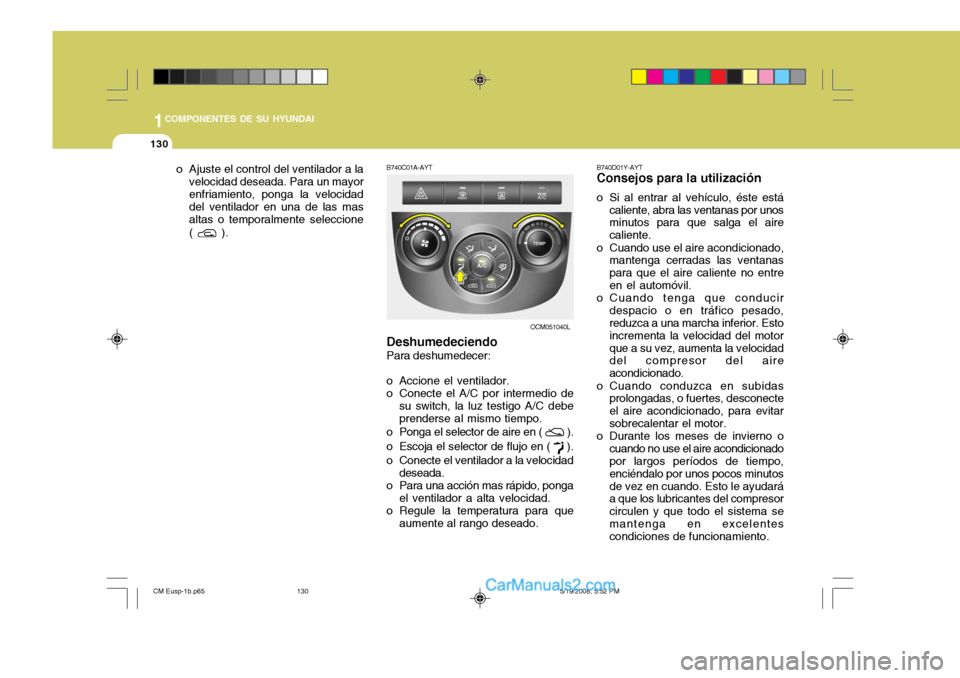 Hyundai Santa Fe 2009  Manual del propietario (in Spanish) 1COMPONENTES DE SU HYUNDAI
130
B740C01A-AYT Deshumedeciendo Para deshumedecer:
o Accione el ventilador. 
o Conecte el A/C por intermedio de su switch, la luz testigo A/C debeprenderse al mismo tiempo.