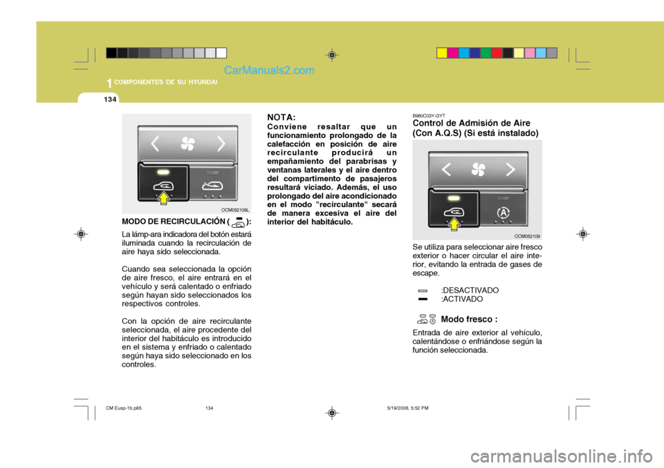 Hyundai Santa Fe 2009  Manual del propietario (in Spanish) 1COMPONENTES DE SU HYUNDAI
134
B980C03Y-GYT Control de Admisión de Aire (Con A.Q.S) (Si está instalado) Se utiliza para seleccionar aire fresco
exterior o hacer circular el aire inte- rior, evitando