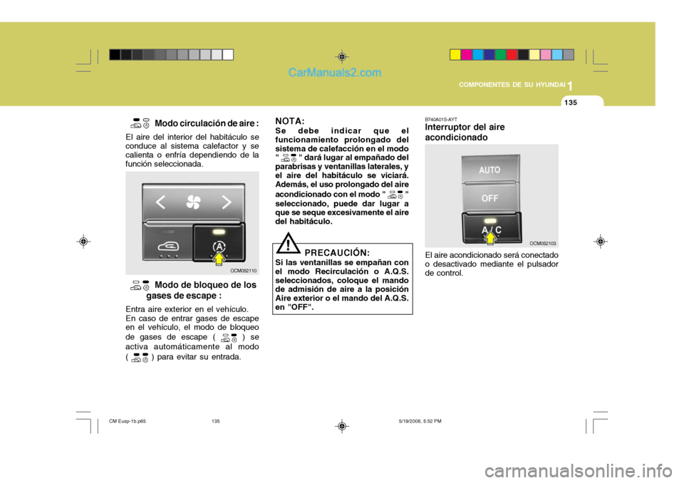 Hyundai Santa Fe 2009  Manual del propietario (in Spanish) 1
COMPONENTES DE SU HYUNDAI
135135
B740A01S-AYT Interruptor del aire acondicionado El aire acondicionado será conectado o desactivado mediante el pulsador de control.
  
Modo circulación de aire :
E