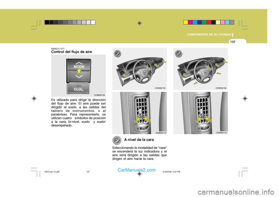 Hyundai Santa Fe 2009  Manual del propietario (in Spanish) 1
COMPONENTES DE SU HYUNDAI
137137
A nivel de la cara
Seleccionando la modalidad de "cara"
se encenderá la luz indicadora y el aire será dirigido a las salidas quedirigen el aire hacia la cara.
B980