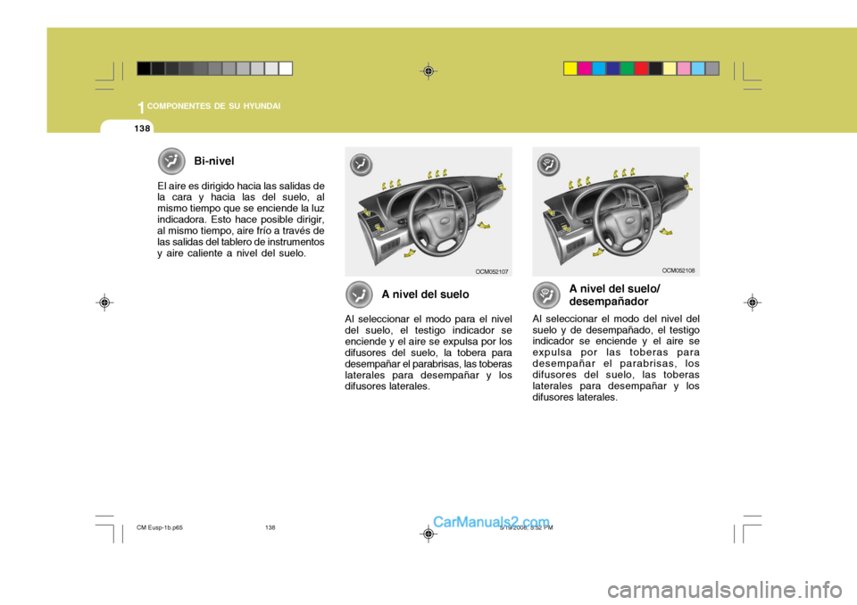 Hyundai Santa Fe 2009  Manual del propietario (in Spanish) 1COMPONENTES DE SU HYUNDAI
138
A nivel del suelo
Al seleccionar el modo para el nivel
del suelo, el testigo indicador se enciende y el aire se expulsa por los difusores del suelo, la tobera para desem