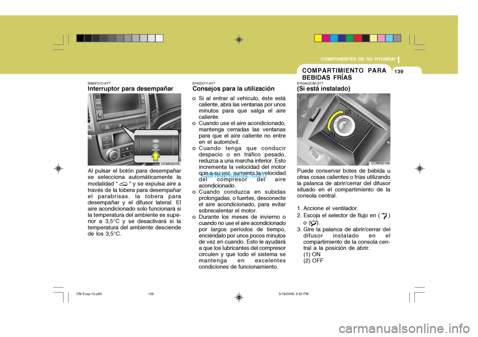 Hyundai Santa Fe 2009  Manual del propietario (in Spanish) 1
COMPONENTES DE SU HYUNDAI
139139COMPARTIMIENTO PARA BEBIDAS FRÍAS
B740D01Y-AYT Consejos para la utilización
o Si al entrar al vehículo, éste está caliente, abra las ventanas por unos minutos pa