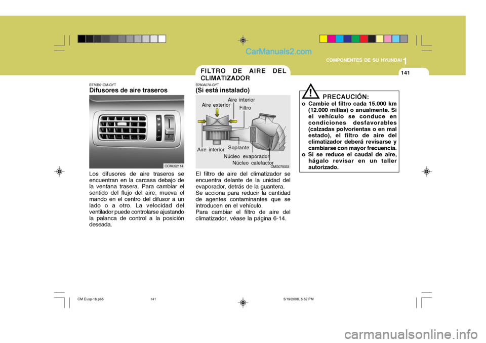 Hyundai Santa Fe 2009  Manual del propietario (in Spanish) 1
COMPONENTES DE SU HYUNDAI
141141
B770B01CM-GYT Difusores de aire traseros Los difusores de aire traseros se encuentran en la carcasa debajo de la ventana trasera. Para cambiar el sentido del flujo d