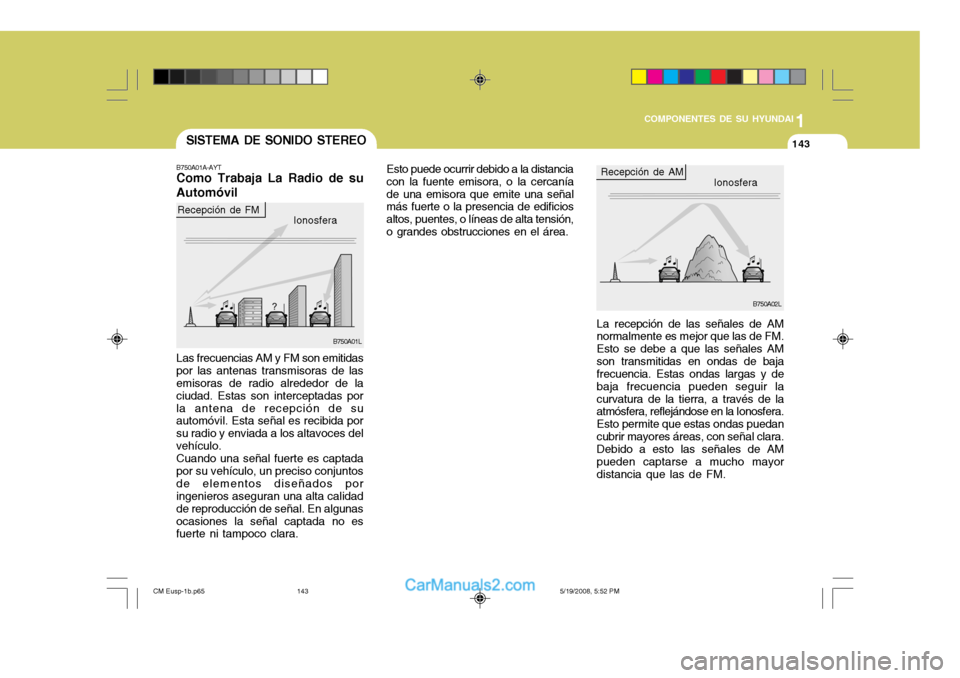 Hyundai Santa Fe 2009  Manual del propietario (in Spanish) 1
COMPONENTES DE SU HYUNDAI
143143SISTEMA DE SONIDO STEREO
B750A01A-AYT Como Trabaja La Radio de su Automóvil
Ionosfera
Recepción de FM
B750A01L B750A02L
Ionosfera
Recepción de AM
Las frecuencias A