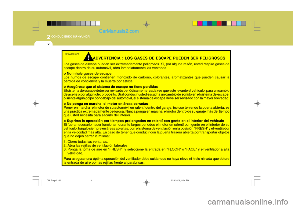 Hyundai Santa Fe 2009  Manual del propietario (in Spanish) 2
2
 CONDUCIENDO SU HYUNDAI
C010A02O-AYTADVERTENCIA : LOS GASES DE ESCAPE PUEDEN SER PELIGROSOS
Los gases de escape pueden ser extremadamente peligrosos. Si, por alguna razón, usted respira gases de 