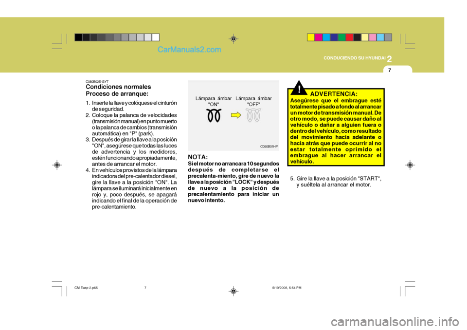 Hyundai Santa Fe 2009  Manual del propietario (in Spanish) 2
 CONDUCIENDO SU HYUNDAI
7
!
C050B02S-GYT Condiciones normales Proceso de arranque: 
1. Inserte la llave y colóquese el cinturón
de seguridad.
2. Coloque la palanca de velocidades (transmisión man