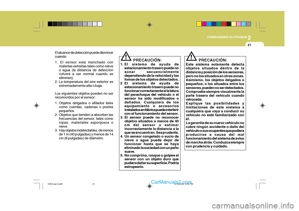Hyundai Santa Fe 2009 Manual del propietario (in Spanish) 2
CONDUCIENDO SU HYUNDAI
21
El alcance de detección puede disminuir cuando: 1. El sensor está manchado con materias extrañas tales como nieve o agua (la distancia de detección volverá a ser norm Hyundai Santa Fe 2009 Manual del propietario (in Spanish) 2
CONDUCIENDO SU HYUNDAI
21
El alcance de detección puede disminuir cuando: 1. El sensor está manchado con materias extrañas tales como nieve o agua (la distancia de detección volverá a ser norm