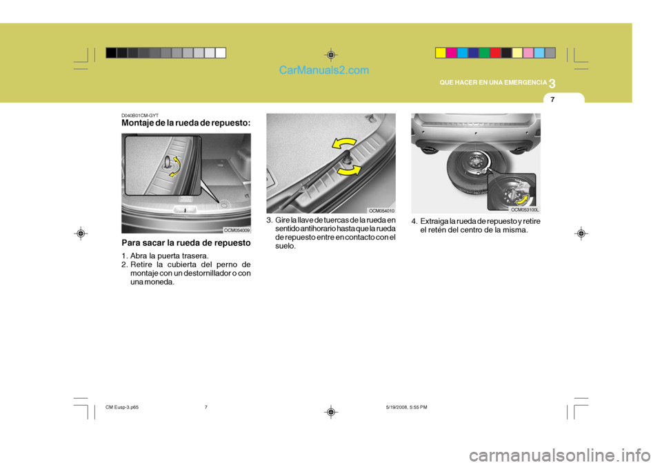 Hyundai Santa Fe 2009  Manual del propietario (in Spanish) 3
QUE HACER EN UNA EMERGENCIA
7
D040B01CM-GYT Montaje de la rueda de repuesto:
Para sacar la rueda de repuesto 
1. Abra la puerta trasera. 
2. Retire la cubierta del perno de montaje con un destornill
