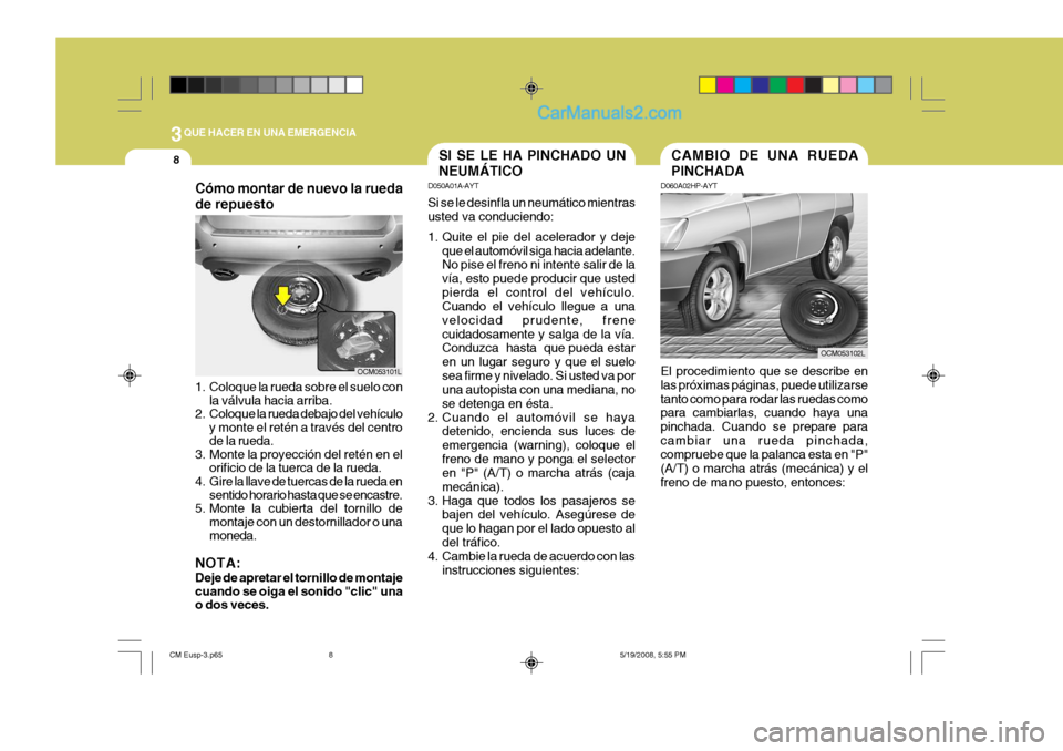 Hyundai Santa Fe 2009  Manual del propietario (in Spanish) 3QUE HACER EN UNA EMERGENCIA
8SI SE LE HA PINCHADO UN NEUMÁTICO
D050A01A-AYT Si se le desinfla un neumático mientras usted va conduciendo: 
1. Quite el pie del acelerador y deje
que el automóvil si
