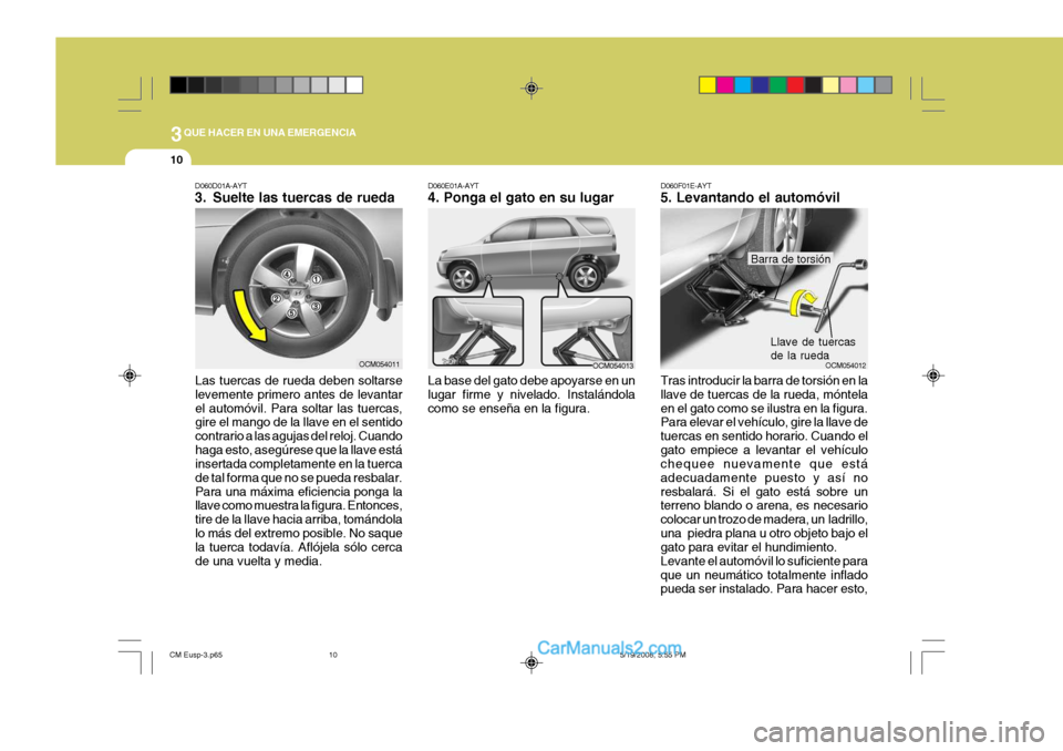 Hyundai Santa Fe 2009  Manual del propietario (in Spanish) 3QUE HACER EN UNA EMERGENCIA
10
D060D01A-AYT 
3. Suelte las tuercas de rueda
Las tuercas de rueda deben soltarse levemente primero antes de levantarel automóvil. Para soltar las tuercas, gire el mang