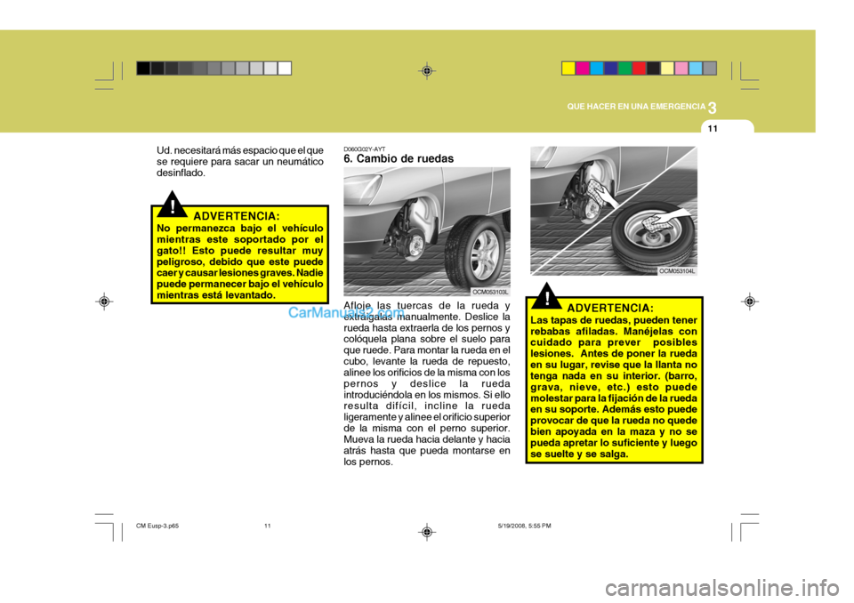 Hyundai Santa Fe 2009  Manual del propietario (in Spanish) 3
QUE HACER EN UNA EMERGENCIA
11
!
!
ADVERTENCIA:
Las tapas de ruedas, pueden tener rebabas afiladas. Manéjelas con cuidado para prever  posibles lesiones.  Antes de poner la ruedaen su lugar, revise
