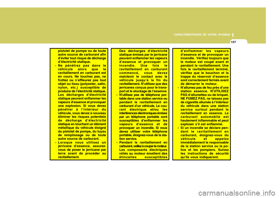 Hyundai Santa Fe 2009  Manuel du propriétaire (in French) 1
CARACTÉRISTIQUES DE VOTRE HYUNDAI
107
pistolet de pompe ou de toute autre source de carburant afind’éviter tout risque de décharge d’électricité statique.
- Ne pénétrez pas dans le véhic