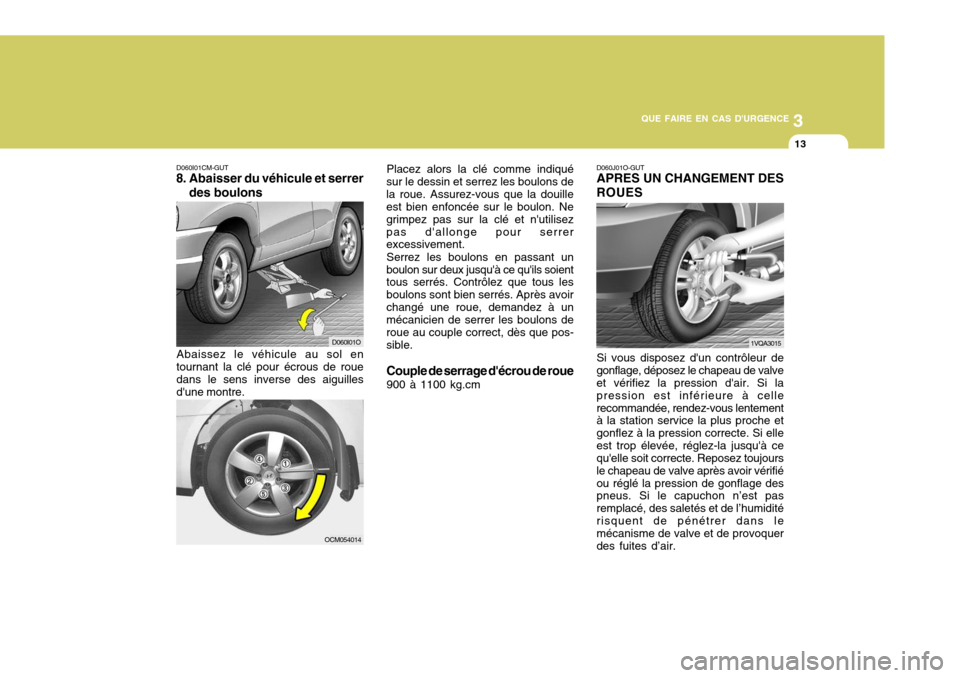 Hyundai Santa Fe 2009  Manuel du propriétaire (in French) 3
QUE FAIRE EN CAS DURGENCE
13
D060I01CM-GUT
8. Abaisser du véhicule et serrer
des boulons D060J01O-GUT APRES UN CHANGEMENT DES ROUES
Abaissez le véhicule au sol en
tournant la clé pour écrous de