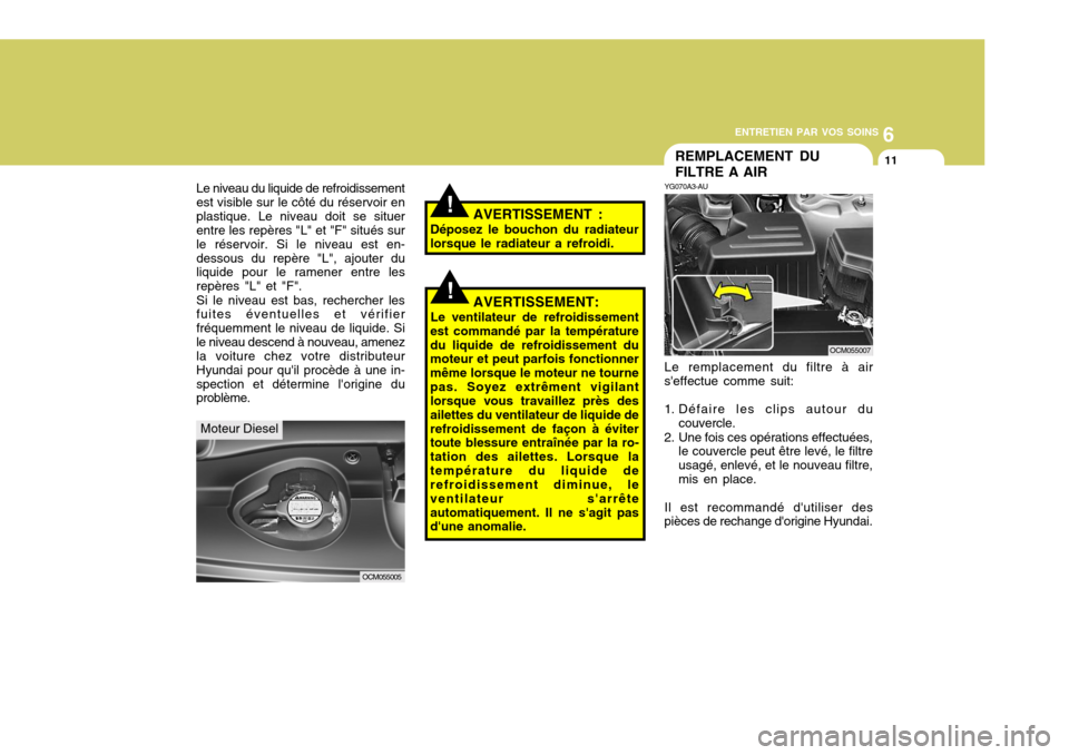 Hyundai Santa Fe 2009 Manuel du propriétaire (in French) 6
ENTRETIEN PAR VOS SOINS
11REMPLACEMENT DU FILTRE A AIR
YG070A3-AU Le remplacement du filtre à air
seffectue comme suit:
1. Défaire les clips autour du
couvercle.
2. Une fois ces opérations effe Hyundai Santa Fe 2009 Manuel du propriétaire (in French) 6
ENTRETIEN PAR VOS SOINS
11REMPLACEMENT DU FILTRE A AIR
YG070A3-AU Le remplacement du filtre à air
seffectue comme suit:
1. Défaire les clips autour du
couvercle.
2. Une fois ces opérations effe