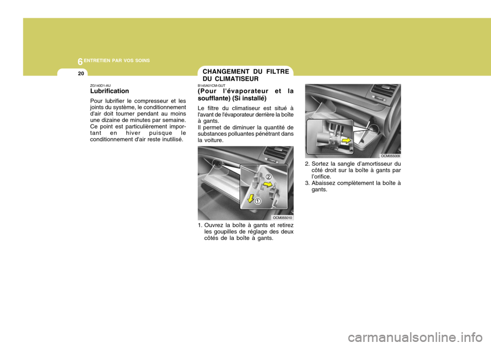 Hyundai Santa Fe 2009 Manuel du propriétaire (in French) 6ENTRETIEN PAR VOS SOINS
20
ZG140D1-AU Lubrification Pour lubrifier le compresseur et les joints du système, le conditionnement dair doit tourner pendant au moinsune dizaine de minutes par semaine. Hyundai Santa Fe 2009 Manuel du propriétaire (in French) 6ENTRETIEN PAR VOS SOINS
20
ZG140D1-AU Lubrification Pour lubrifier le compresseur et les joints du système, le conditionnement dair doit tourner pendant au moinsune dizaine de minutes par semaine.