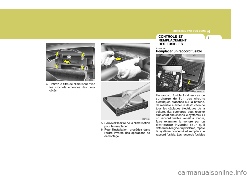Hyundai Santa Fe 2009 Manuel du propriétaire (in French) 6
ENTRETIEN PAR VOS SOINS
21CONTROLE ET REMPLACEMENT DES FUSIBLES
ZG200A1-AU Remplacer un raccord fusible Un raccord fusible fond en cas de surcharge de lun des circuits électriques branchés sur la Hyundai Santa Fe 2009 Manuel du propriétaire (in French) 6
ENTRETIEN PAR VOS SOINS
21CONTROLE ET REMPLACEMENT DES FUSIBLES
ZG200A1-AU Remplacer un raccord fusible Un raccord fusible fond en cas de surcharge de lun des circuits électriques branchés sur la