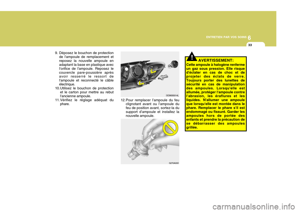 Hyundai Santa Fe 2009 Manuel du propriétaire (in French) 6
ENTRETIEN PAR VOS SOINS
33
G270A03O
!
12. Pour remplacer l’ampoule du feu
clignotant avant ou l’ampoule du feu de position avant, sortez-la du support d’ampoule et installez la nouvelle ampoul Hyundai Santa Fe 2009 Manuel du propriétaire (in French) 6
ENTRETIEN PAR VOS SOINS
33
G270A03O
!
12. Pour remplacer l’ampoule du feu
clignotant avant ou l’ampoule du feu de position avant, sortez-la du support d’ampoule et installez la nouvelle ampoul