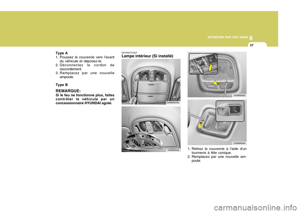 Hyundai Santa Fe 2009 Manuel du propriétaire (in French) 6
ENTRETIEN PAR VOS SOINS
37
OCM055033
OCM055034
G270G01O-GUT Lampe intérieur (Si installé)
1. Retirez le couvercle à laide duntournevis à tête conique.
2. Remplacez par une nouvelle am- poule. Hyundai Santa Fe 2009 Manuel du propriétaire (in French) 6
ENTRETIEN PAR VOS SOINS
37
OCM055033
OCM055034
G270G01O-GUT Lampe intérieur (Si installé)
1. Retirez le couvercle à laide duntournevis à tête conique.
2. Remplacez par une nouvelle am- poule.