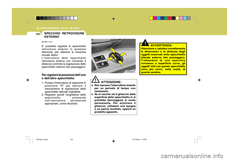 Hyundai Santa Fe 2009  Manuale del proprietario (in Italian) 1CARATTERISTICHE DELLA VETTURA
100
!AVVERTENZA:
Attenzione a valutare correttamente
le dimensioni o la distanza degli oggetti osservati nello specchiettolaterale esterno lato passeggero. Trattandosi d