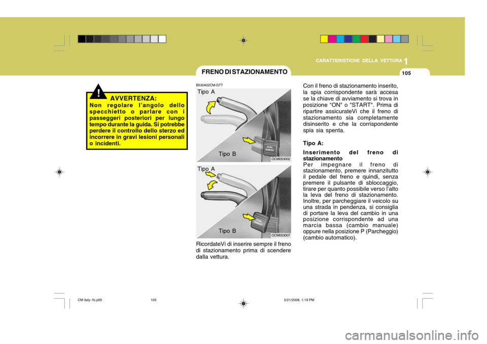 Hyundai Santa Fe 2009  Manuale del proprietario (in Italian) 1
CARATTERISTICHE DELLA VETTURA
105FRENO DI STAZIONAMENTO
B530A02CM-GTT RicordateVi di inserire sempre il freno
di stazionamento prima di scendere dalla vettura.
OCM053002
OCM053007
!AVVERTENZA:
Non r