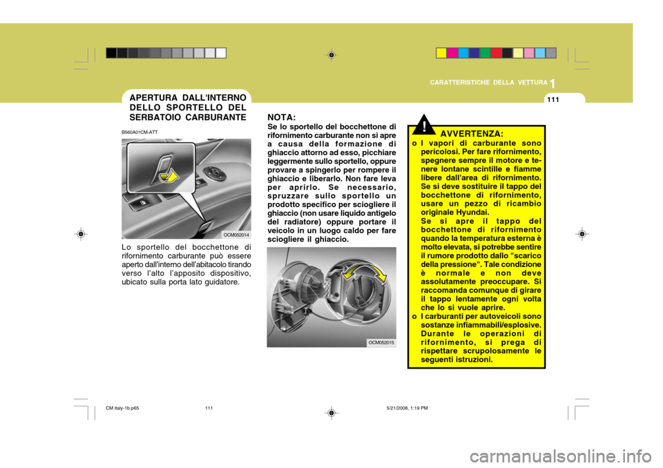 Hyundai Santa Fe 2009  Manuale del proprietario (in Italian) 1
CARATTERISTICHE DELLA VETTURA
111APERTURA DALLINTERNO DELLO SPORTELLO DEL SERBATOIO CARBURANTE
OCM052015
OCM052014
Lo sportello del bocchettone di rifornimento carburante può essere aperto dall’