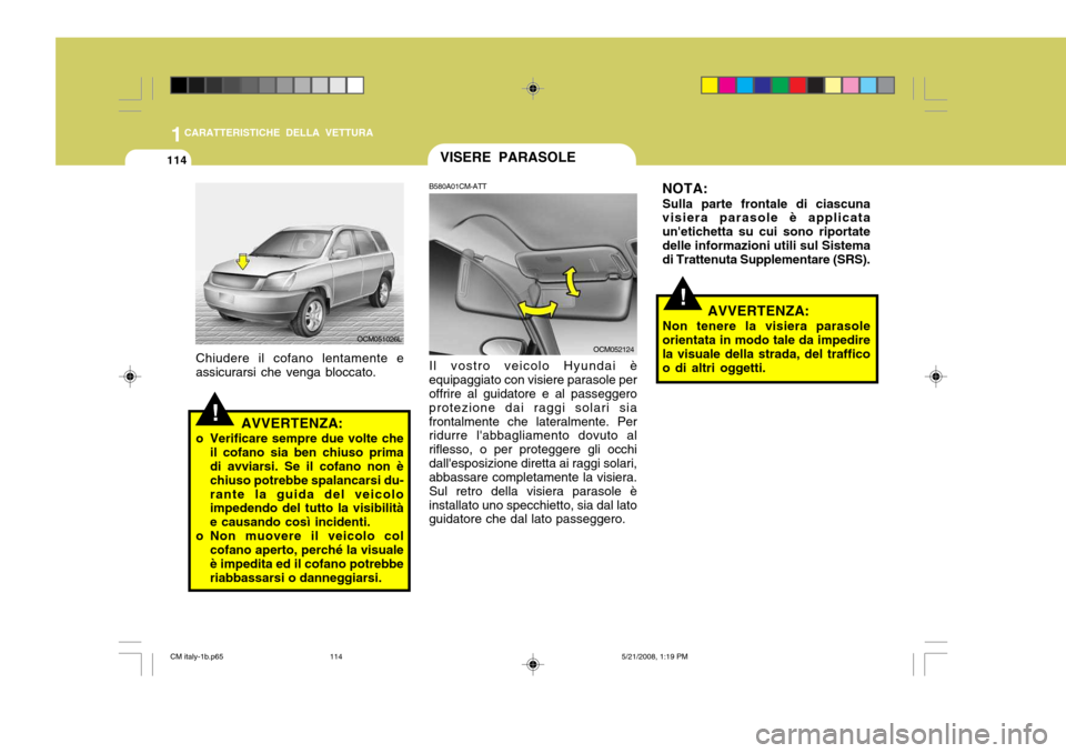 Hyundai Santa Fe 2009  Manuale del proprietario (in Italian) 1CARATTERISTICHE DELLA VETTURA
114VISERE PARASOLE
AVVERTENZA:
o Verificare sempre due volte che il cofano sia ben chiuso prima di avviarsi. Se il cofano non è chiuso potrebbe spalancarsi du-rante la 