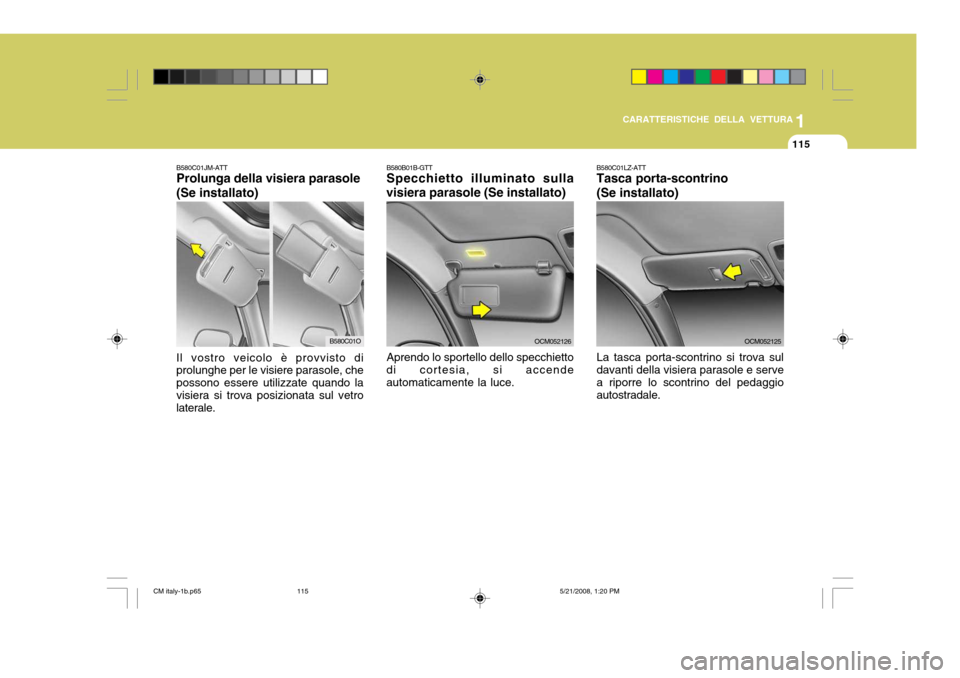 Hyundai Santa Fe 2009  Manuale del proprietario (in Italian) 1
CARATTERISTICHE DELLA VETTURA
115
B580C01JM-ATT Prolunga della visiera parasole (Se installato) Il vostro veicolo è provvisto di prolunghe per le visiere parasole, che possono essere utilizzate qua
