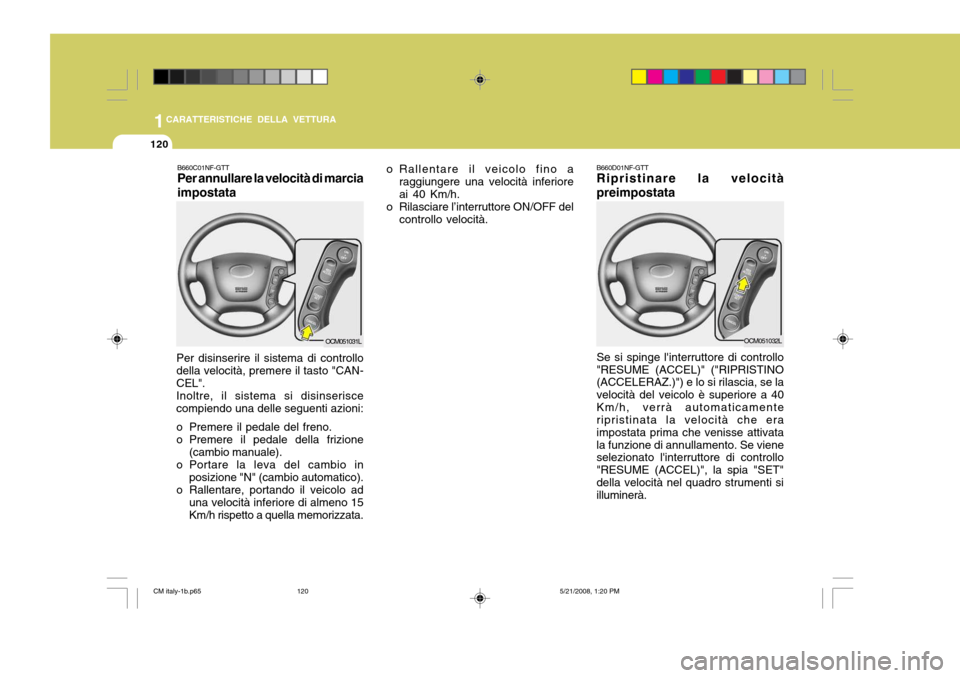 Hyundai Santa Fe 2009  Manuale del proprietario (in Italian) 1CARATTERISTICHE DELLA VETTURA
120
OCM051031L
B660C01NF-GTT Per annullare la velocità di marcia impostata
Per disinserire il sistema di controllo della velocità, premere il tasto "CAN- CEL". Inoltre
