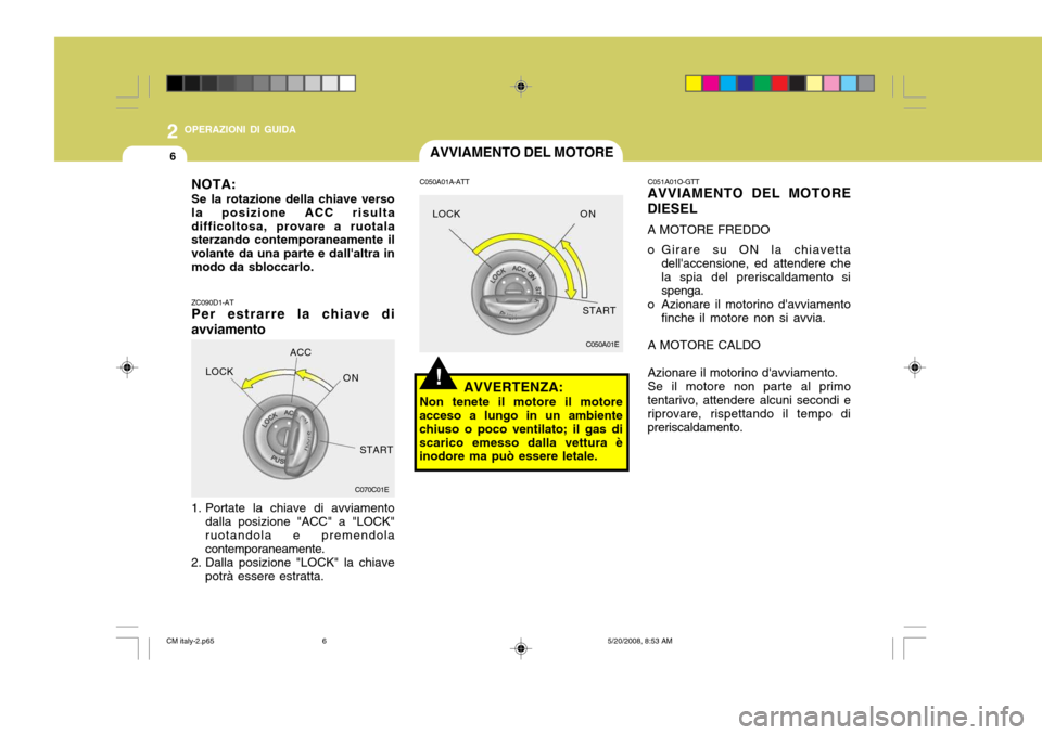 Hyundai Santa Fe 2009  Manuale del proprietario (in Italian) 2 OPERAZIONI DI GUIDA
6AVVIAMENTO DEL MOTORE
!
C050A01E
C050A01A-ATT
AVVERTENZA:
Non tenete il motore il motore
acceso a lungo in un ambiente chiuso o poco ventilato; il gas discarico emesso dalla vet