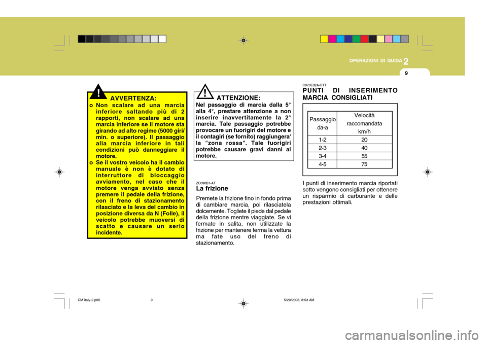 Hyundai Santa Fe 2009  Manuale del proprietario (in Italian) 2
OPERAZIONI DI GUIDA
9
!
ZC090B1-AT La frizione Premete la frizione fino in fondo prima
di cambiare marcia, poi rilasciatela dolcemente. Togliete il piede dal pedale della frizione mentre viaggiate. 