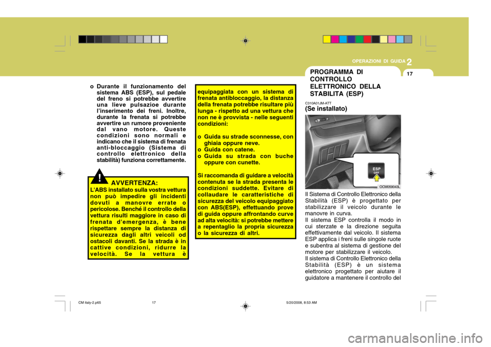 Hyundai Santa Fe 2009  Manuale del proprietario (in Italian) 2
OPERAZIONI DI GUIDA
17
!
equipaggiata con un sistema di frenata antibloccaggio, la distanza della frenata potrebbe risultare piùlunga - rispetto ad una vettura che non ne è provvista - nelle segue