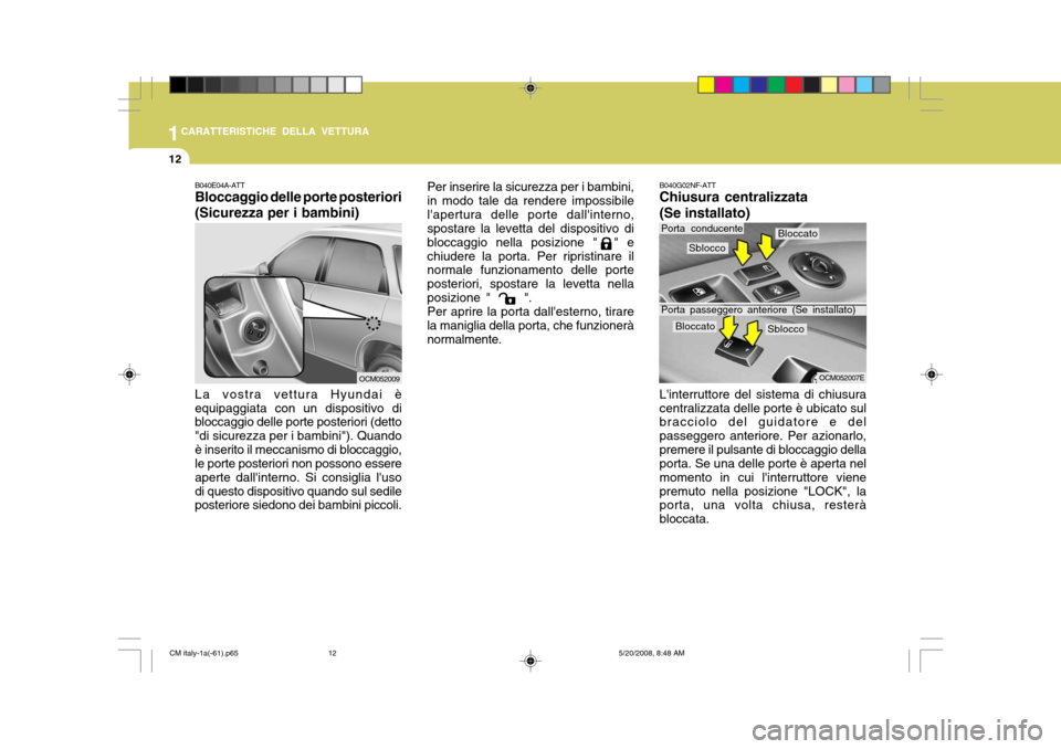Hyundai Santa Fe 2009  Manuale del proprietario (in Italian) 1CARATTERISTICHE DELLA VETTURA
12
B040G02NF-ATT Chiusura centralizzata (Se installato)
B040E04A-ATT Bloccaggio delle porte posteriori (Sicurezza per i bambini) La vostra vettura Hyundai è equipaggiat