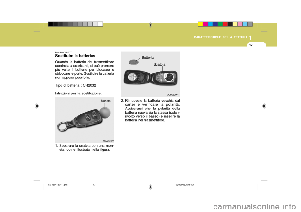 Hyundai Santa Fe 2009  Manuale del proprietario (in Italian) 1
CARATTERISTICHE DELLA VETTURA
17
OCM052004
Scatola
2. Rimuovere la batteria vecchia dal carter e verificare la polarità. Assicurarsi che la polarità della batteria nuova sia la stessa (polo + rivo