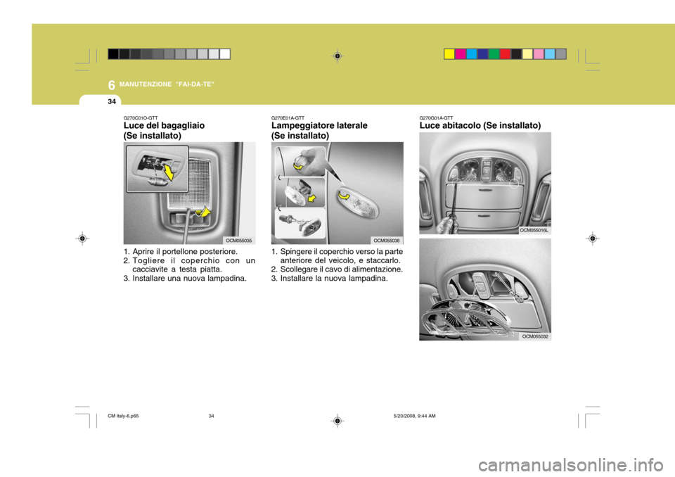 Hyundai Santa Fe 2009  Manuale del proprietario (in Italian) 6
34
MANUTENZIONE "FAI-DA-TE"
G270E01A-GTT Lampeggiatore laterale (Se installato)
1. Spingere il coperchio verso la parte anteriore del veicolo, e staccarlo.
2. Scollegare il cavo di alimentazione. 
3