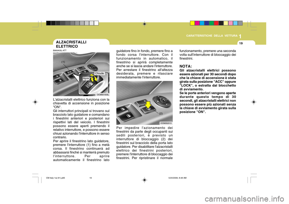 Hyundai Santa Fe 2009  Manuale del proprietario (in Italian) 1
CARATTERISTICHE DELLA VETTURA
19
guidatore fino in fondo, premere fino a fondo corsa linterruttore. Con ilfunzionamento in automatico, il finestrino si aprirà completamente anche se si lascia anda