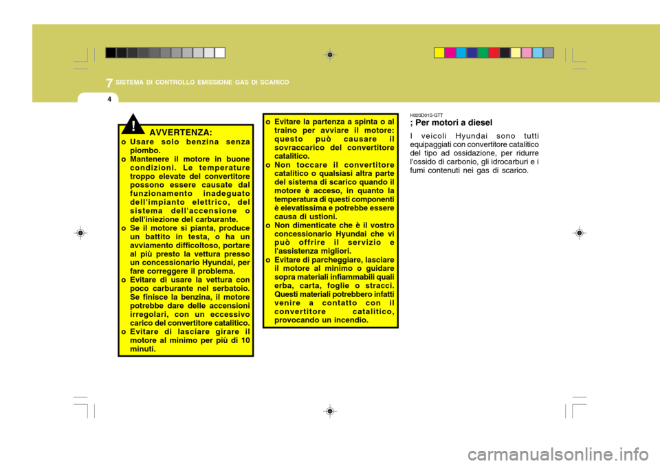 Hyundai Santa Fe 2009  Manuale del proprietario (in Italian) 7SISTEMA DI CONTROLLO EMISSIONE GAS DI SCARICO
4
!AVVERTENZA:
o Usare solo benzina senza piombo.
o Mantenere il motore in buone condizioni. Le temperature troppo elevate del convertitore possono esser