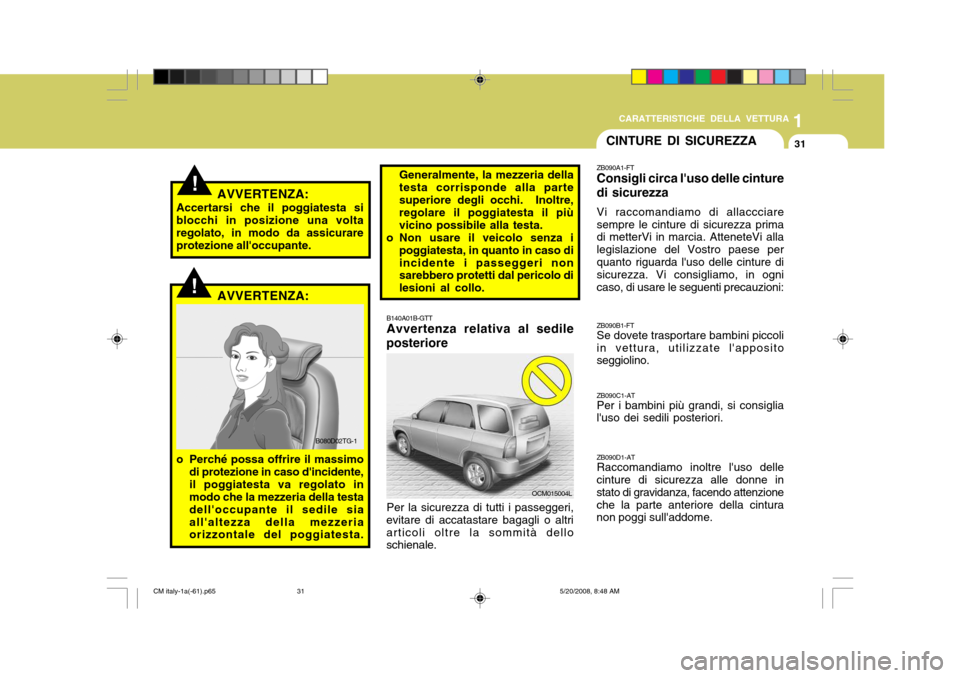 Hyundai Santa Fe 2009  Manuale del proprietario (in Italian) 1
CARATTERISTICHE DELLA VETTURA
31
!
B140A01B-GTT Avvertenza relativa al sedile
posteriore
Per la sicurezza di tutti i passeggeri,
evitare di accatastare bagagli o altri articoli oltre la sommità del