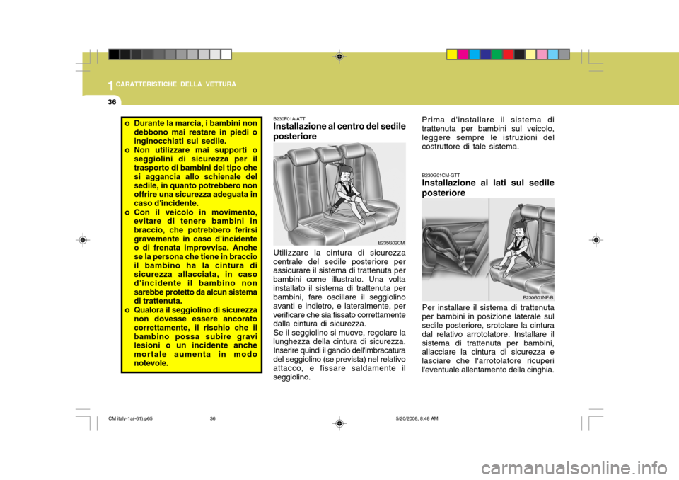 Hyundai Santa Fe 2009  Manuale del proprietario (in Italian) 1CARATTERISTICHE DELLA VETTURA
36
B230G01CM-GTT Installazione ai lati sul sedile
posteriore
Per installare il sistema di trattenuta
per bambini in posizione laterale sul sedile posteriore, srotolare l