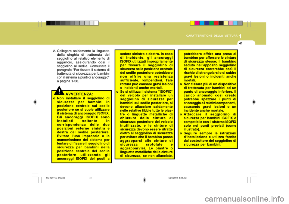 Hyundai Santa Fe 2009  Manuale del proprietario (in Italian) 1
CARATTERISTICHE DELLA VETTURA
41
AVVERTENZA:
o Non installare il seggiolino di sicurezza per bambini in posizione centrale sul sedile posteriore se si vuole utilizzare il sistema di ancoraggio ISOFI