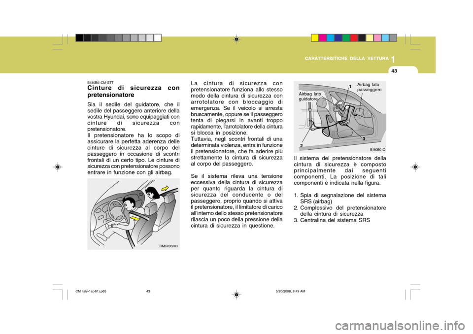 Hyundai Santa Fe 2009  Manuale del proprietario (in Italian) 1
CARATTERISTICHE DELLA VETTURA
43
B180B01O
1
2 3Airbag lato passeggere
Il sistema del pretensionatore della cintura di sicurezza è composto principalmente dai seguenti componenti. La posizione di ta