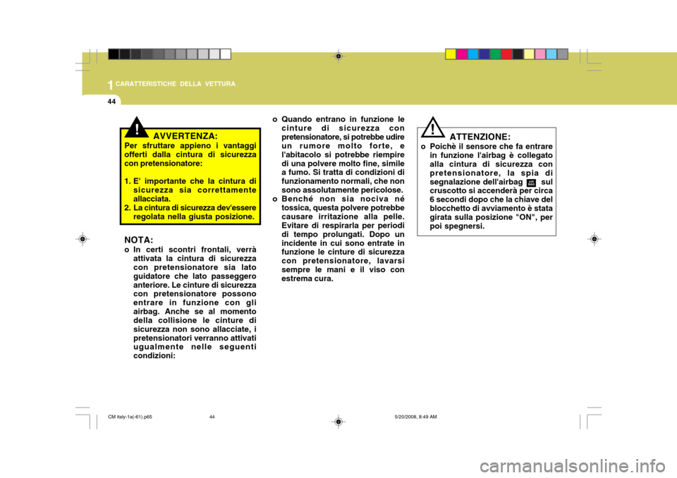 Hyundai Santa Fe 2009  Manuale del proprietario (in Italian) 1CARATTERISTICHE DELLA VETTURA
44
!ATTENZIONE:
o Poichè il sensore che fa entrare in funzione lairbag è collegato alla cintura di sicurezza con pretensionatore, la spia disegnalazione dellairbag  