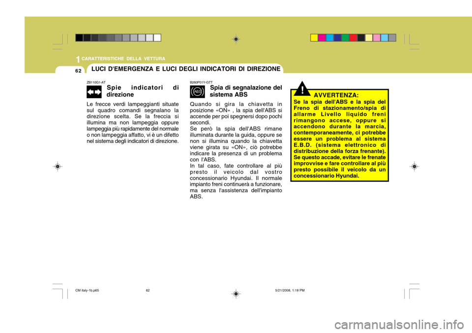 Hyundai Santa Fe 2009  Manuale del proprietario (in Italian) 1CARATTERISTICHE DELLA VETTURA
62
!
LUCI DEMERGENZA E LUCI DEGLI INDICATORI DI DIREZIONE
ZB110G1-AT Spie indicatori di
direzione
Le frecce verdi lampeggianti situate sul quadro comandi segnalano la d