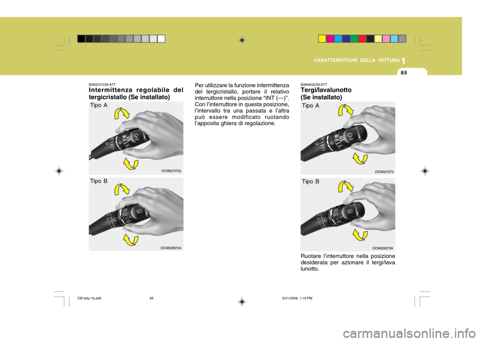 Hyundai Santa Fe 2009  Manuale del proprietario (in Italian) 1
CARATTERISTICHE DELLA VETTURA
85
B350C01CM-ATT Intermittenza regolabile del tergicristallo (Se installato) Per utilizzare la funzione intermittenza
del tergicristallo, portare il relativo interrutto