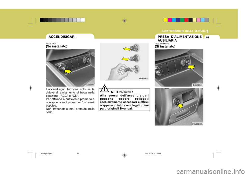 Hyundai Santa Fe 2009  Manuale del proprietario (in Italian) 1
CARATTERISTICHE DELLA VETTURA
89
!
ATTENZIONE:
Alla presa dellaccendisigari
possono essere collegati esclusivamente accessori elettricio apparecchiature omologati come parti originali Hyundai.
HHR2