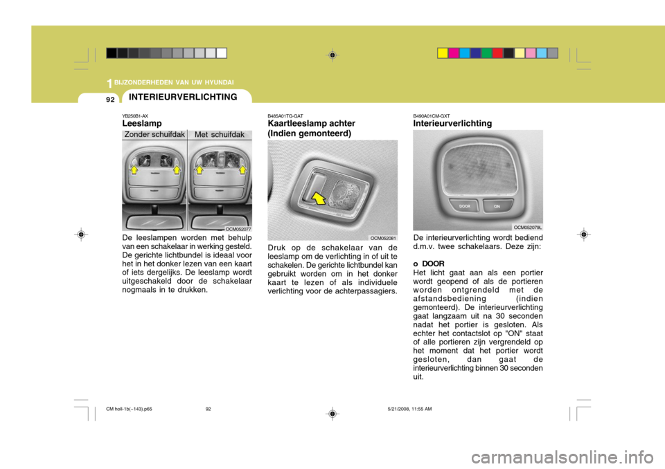 Hyundai Santa Fe 2009  Handleiding (in Dutch) 1BIJZONDERHEDEN VAN UW HYUNDAI
92
B490A01CM-GXT Interieurverlichting De interieurverlichting wordt bediend
d.m.v. twee schakelaars. Deze zijn: 
o DOOR
Het licht gaat aan als een portier
wordt geopend 