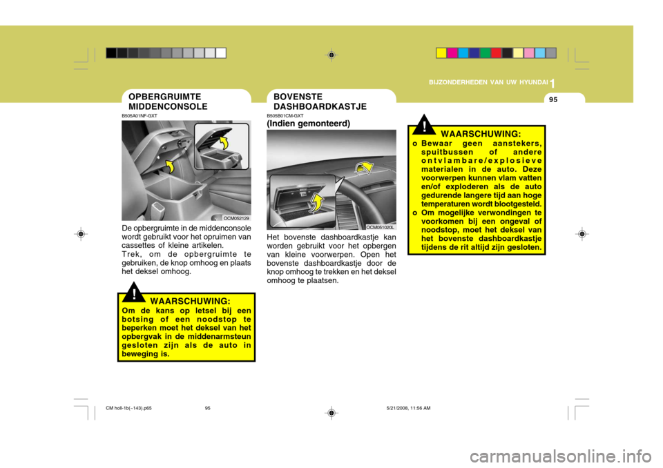 Hyundai Santa Fe 2009  Handleiding (in Dutch) 1
BIJZONDERHEDEN VAN UW HYUNDAI
95
!
OPBERGRUIMTE MIDDENCONSOLE
B505A01NF-GXT De opbergruimte in de middenconsole
wordt gebruikt voor het opruimen van cassettes of kleine artikelen.
Trek, om de opberg