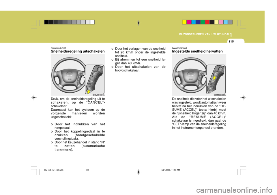Hyundai Santa Fe 2009  Handleiding (in Dutch) 1
BIJZONDERHEDEN VAN UW HYUNDAI
115
B660C01NF-GXT Snelheidsregeling uitschakelen Druk, om de snelheidsregeling uit te schakelen, op de "CANCEL"- schakelaar. Daarnaast kan het systeem op de volgende ma