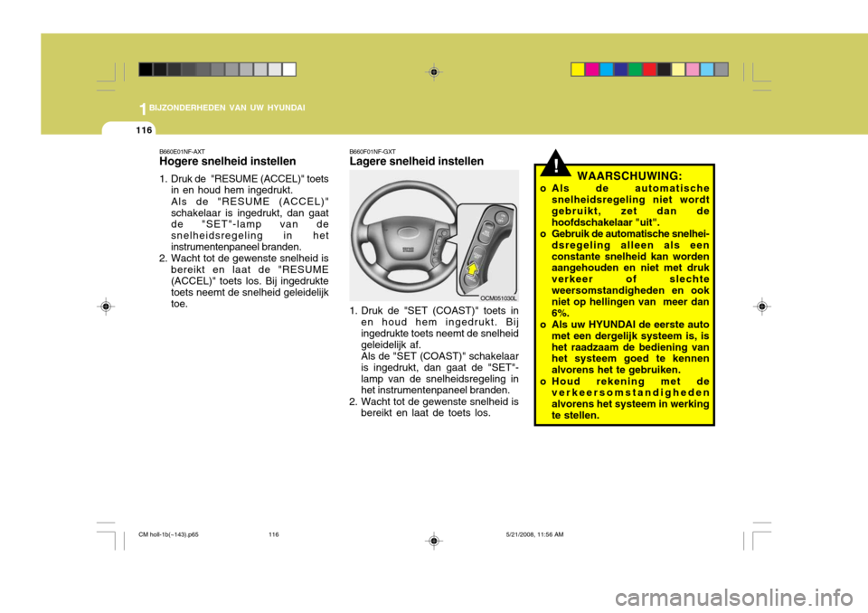 Hyundai Santa Fe 2009  Handleiding (in Dutch) 1BIJZONDERHEDEN VAN UW HYUNDAI
116
!WAARSCHUWING:
o Als de automatische snelheidsregeling niet wordt gebruikt, zet dan de hoofdschakelaar "uit".
o Gebruik de automatische snelhei- dsregeling alleen al